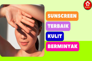 11 Rekomendasi Sunscreen Terbaik Khusus Kulit Berminyak